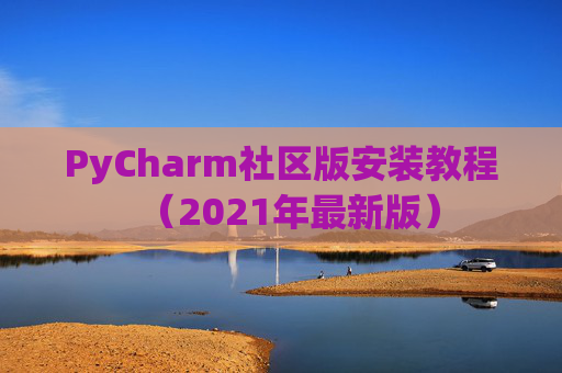 PyCharm社区版安装教程（2021年最新版）
